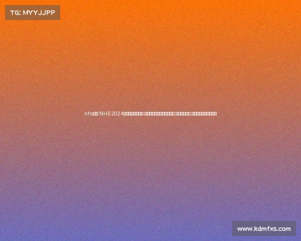 nhs赛事 NHS 2024健康赛事隆重启幕 旨在通过竞赛提升健康意识 加强医疗合作 欢迎各界人士积极参与 nhs赛事 NHS 2024健康赛事隆重启幕 旨在通过竞赛提升健康意识 加强医疗合作 欢迎各界人士积极参与